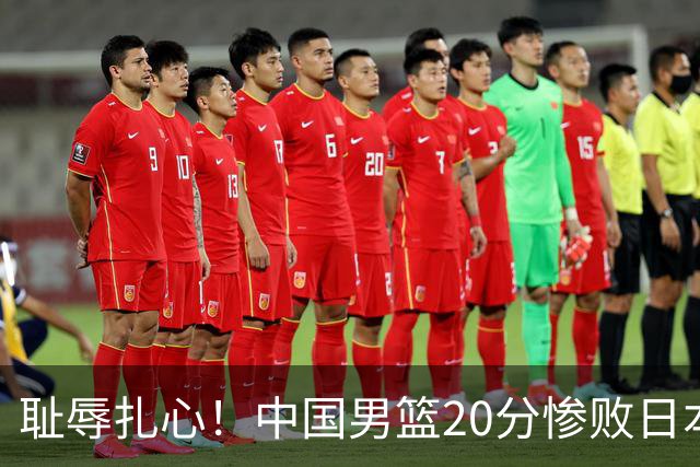 耻辱扎心！中国男篮20分惨败日本二队！终究还是走了国足的老路