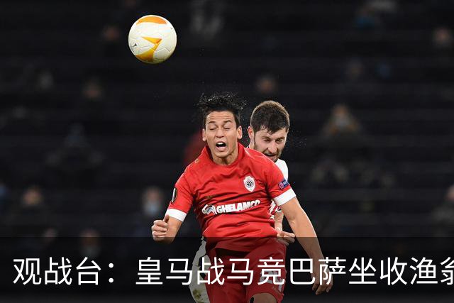 观战台：皇马战马竞巴萨坐收渔翁之利 阿森纳冲八连胜